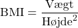 \[\text{BMI} = \frac{\text{Vægt}}{\text{Højde}^2}\]